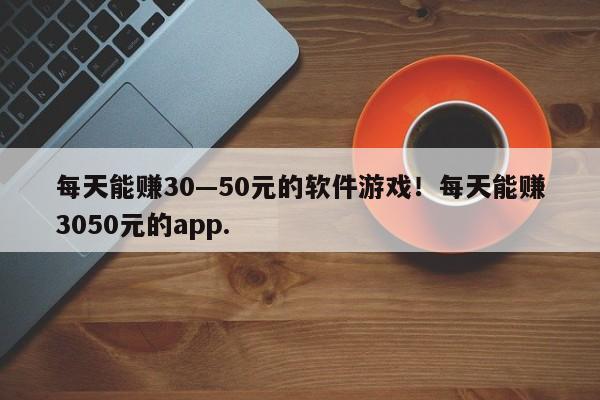 每天能赚30—50元的软件游戏！每天能赚3050元的app.